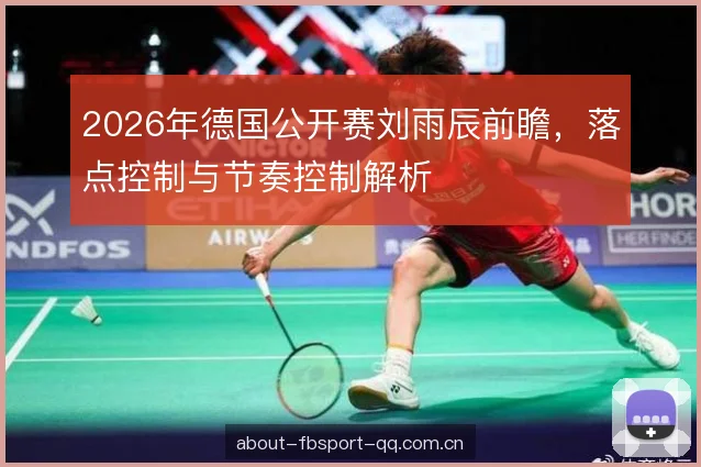 2026年德国公开赛刘雨辰前瞻，落点控制与节奏控制解析