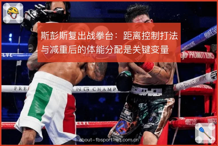 斯彭斯复出战拳台：距离控制打法与减重后的体能分配是关键变量