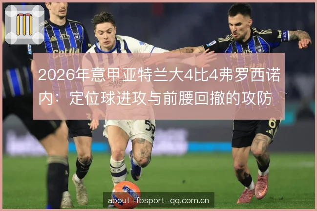 2026年意甲亚特兰大4比4弗罗西诺内：定位球进攻与前腰回撤的攻防复盘