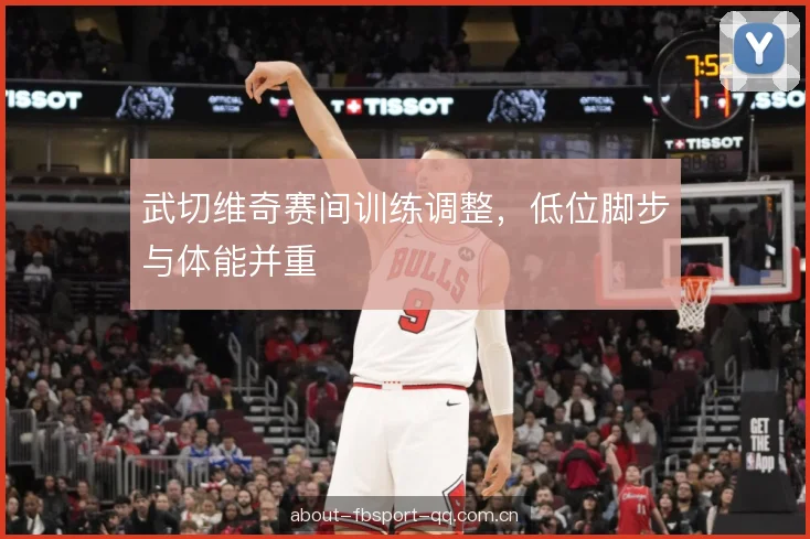 武切维奇赛间训练调整，低位脚步与体能并重